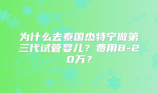 为什么去泰国杰特宁做第三代试管婴儿？费用8-20万？