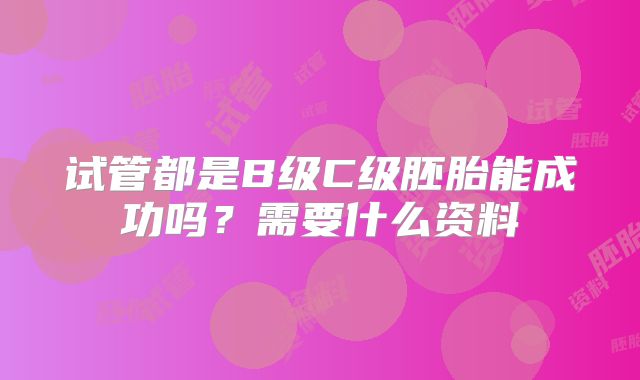 试管都是B级C级胚胎能成功吗？需要什么资料
