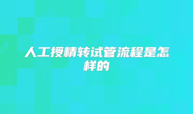 人工授精转试管流程是怎样的