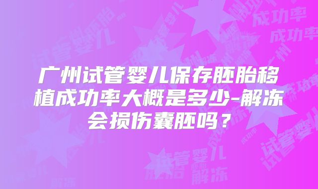 广州试管婴儿保存胚胎移植成功率大概是多少-解冻会损伤囊胚吗?