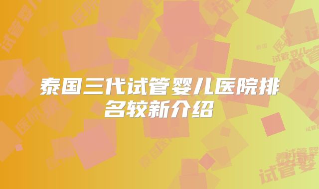 泰国三代试管婴儿医院排名较新介绍