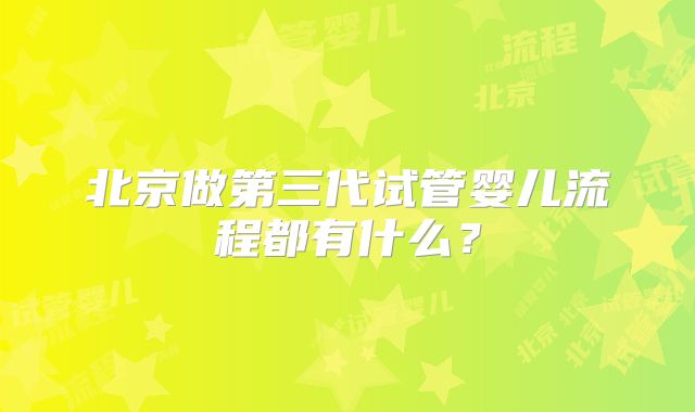 北京做第三代试管婴儿流程都有什么？