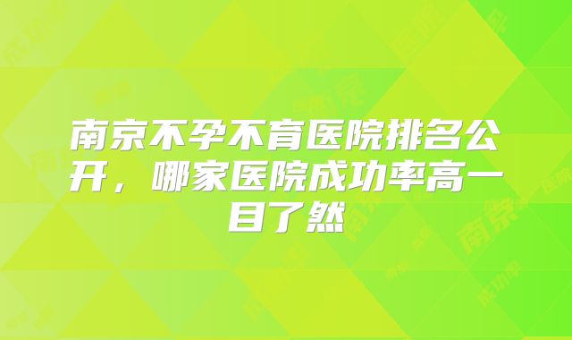 南京不孕不育医院排名公开,哪家医院成功率高一目了然