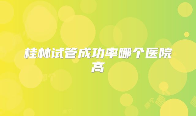 桂林试管成功率哪个医院高