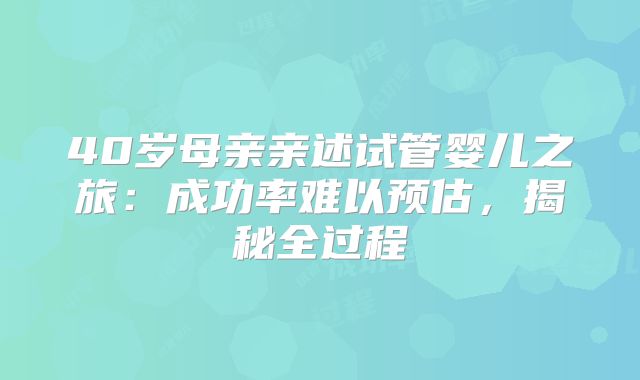 40岁母亲亲述试管婴儿之旅:成功率难以预估,揭秘全过程