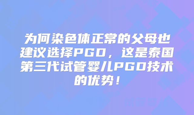 为何染色体正常的父母也建议选择PGD,这是泰国第三代试管婴儿PGD技术的优势!