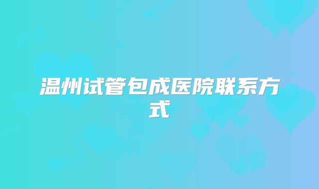 温州试管包成医院联系方式
