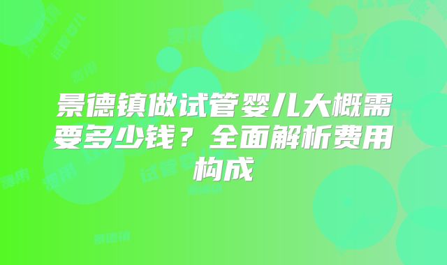 景德镇做试管婴儿大概需要多少钱？全面解析费用构成