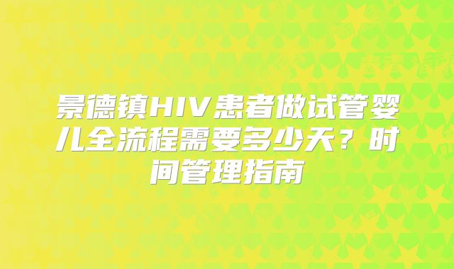 景德镇HIV患者做试管婴儿全流程需要多少天?时间管理指南