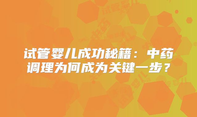 试管婴儿成功秘籍:中药调理为何成为关键一步?