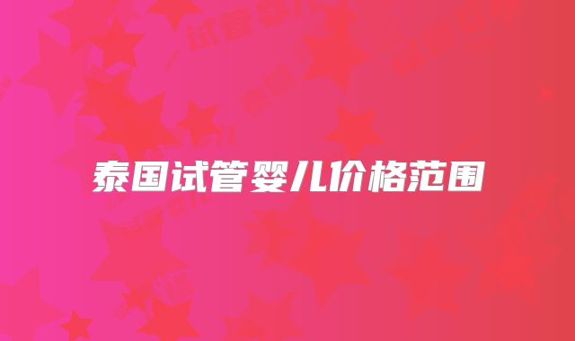 泰国试管婴儿价格范围