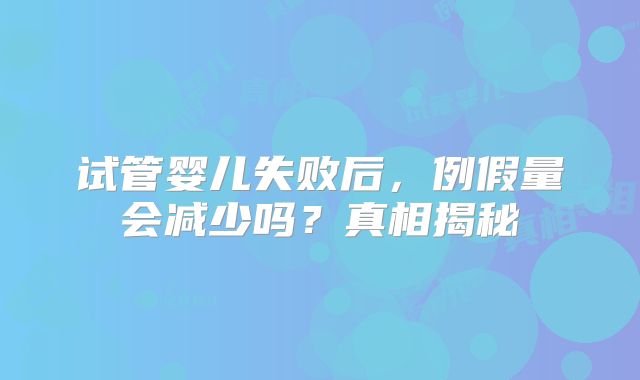 试管婴儿失败后,例假量会减少吗?真相揭秘