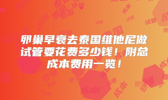 卵巢早衰去泰国维他尼做试管要花费多少钱!附总成本费用一览!