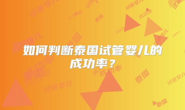 如何判断泰国试管婴儿的成功率?
