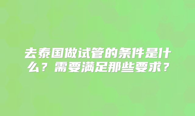 去泰国做试管的条件是什么?需要满足那些要求?