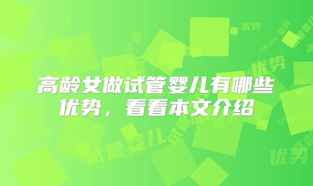 高龄女做试管婴儿有哪些优势,看看本文介绍