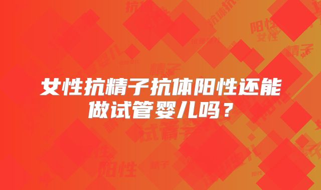 女性抗精子抗体阳性还能做试管婴儿吗?
