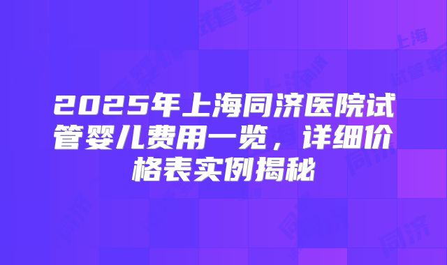 2025年上海同济医院试管婴儿费用一览，详细价格表实例揭秘