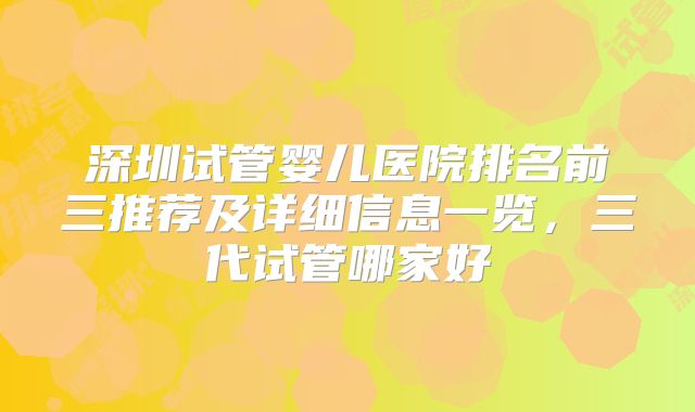 深圳试管婴儿医院排名前三推荐及详细信息一览,三代试管哪家好