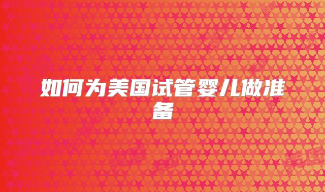 如何为美国试管婴儿做准备