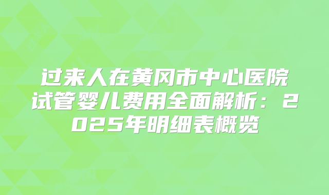 过来人在黄冈市中心医院试管婴儿费用全面解析:2025年明细表概览