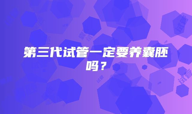 第三代试管一定要养囊胚吗？