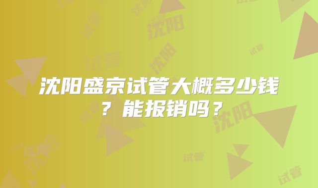 沈阳盛京试管大概多少钱？能报销吗？