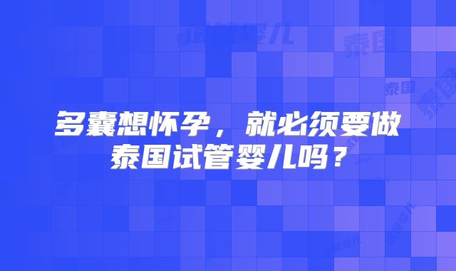 多囊想怀孕，就必须要做泰国试管婴儿吗？