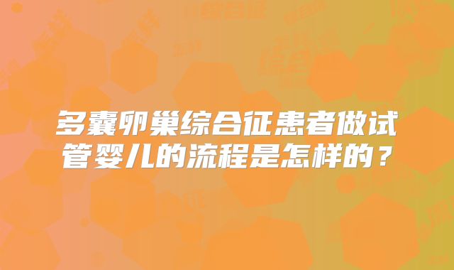 多囊卵巢综合征患者做试管婴儿的流程是怎样的?