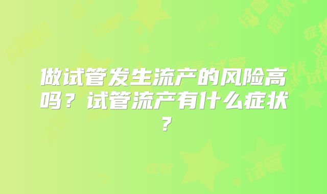 做试管发生流产的风险高吗？试管流产有什么症状？