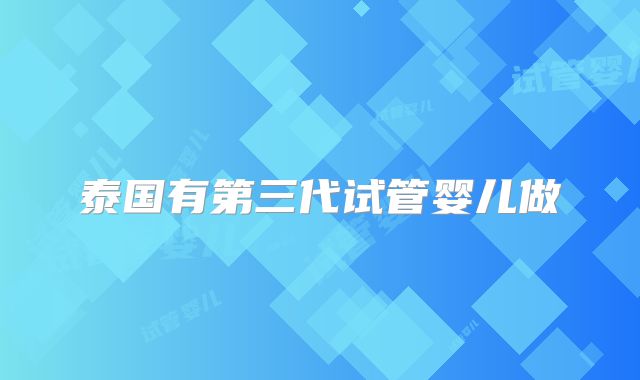 泰国有第三代试管婴儿做