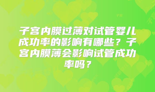 子宫内膜过薄对试管婴儿成功率的影响有哪些?子宫内膜薄会影响试管成功率吗?