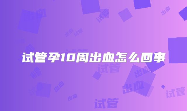 试管孕10周出血怎么回事