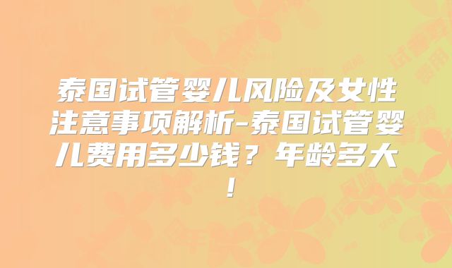 泰国试管婴儿风险及女性注意事项解析-泰国试管婴儿费用多少钱?年龄多大!