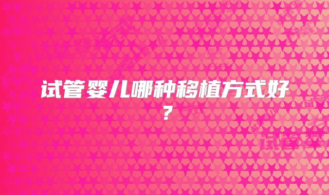试管婴儿哪种移植方式好?