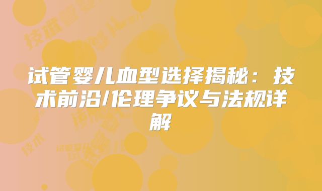 试管婴儿血型选择揭秘:技术前沿/伦理争议与法规详解