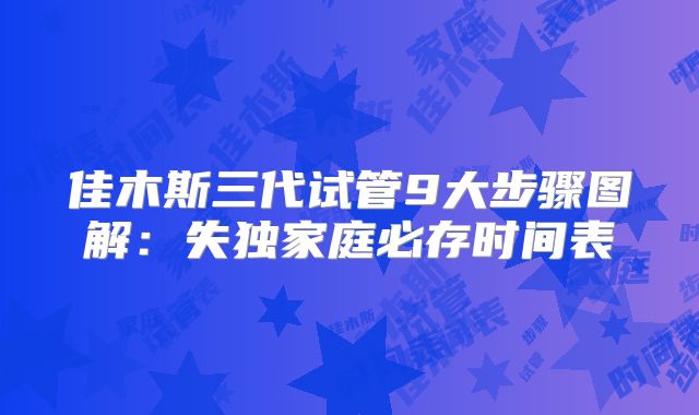佳木斯三代试管9大步骤图解:失独家庭必存时间表