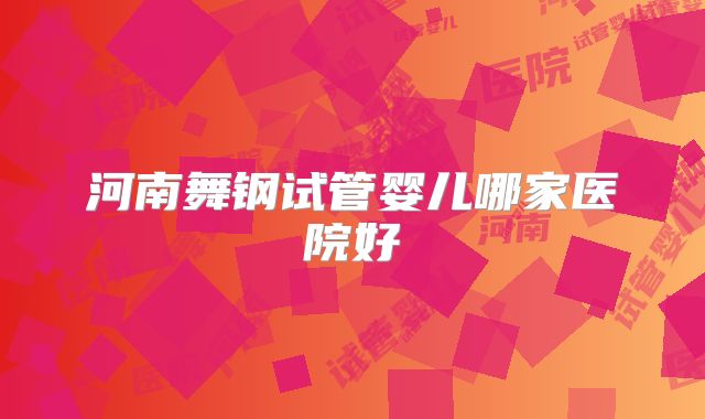 河南舞钢试管婴儿哪家医院好
