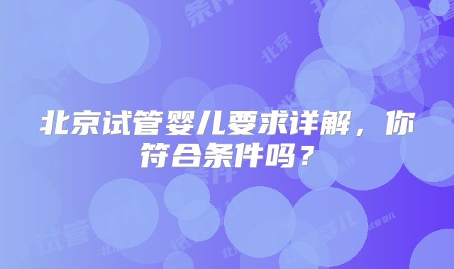 北京试管婴儿要求详解,你符合条件吗?