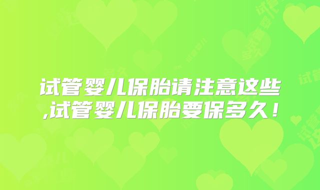 试管婴儿保胎请注意这些,试管婴儿保胎要保多久!