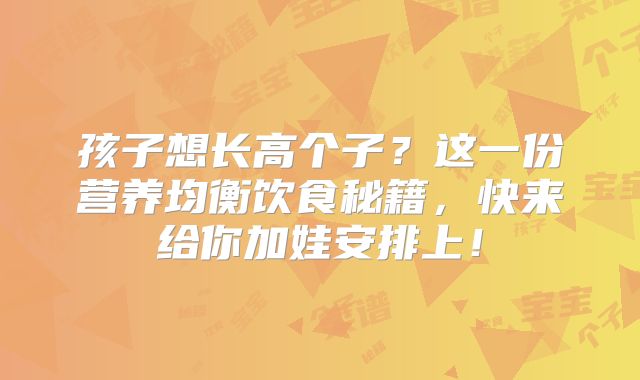 孩子想长高个子?这一份营养均衡饮食秘籍,快来给你加娃安排上!