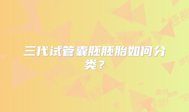 三代试管囊胚胚胎如何分类?