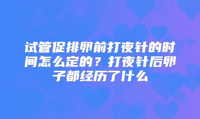 试管促排卵前打夜针的时间怎么定的?打夜针后卵子都经历了什么