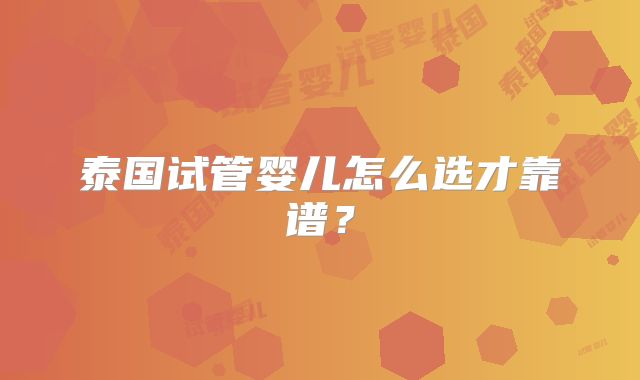 泰国试管婴儿怎么选才靠谱?