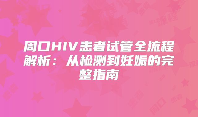 周口HIV患者试管全流程解析:从检测到妊娠的完整指南