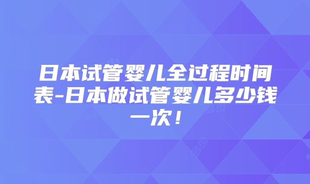 日本试管婴儿全过程时间表-日本做试管婴儿多少钱一次！