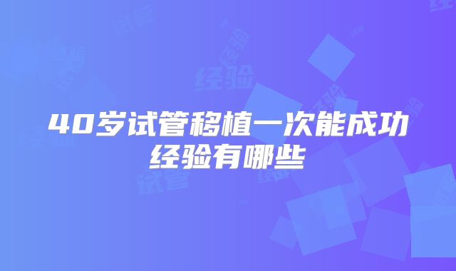 40岁试管移植一次能成功经验有哪些