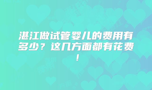湛江做试管婴儿的费用有多少？这几方面都有花费！