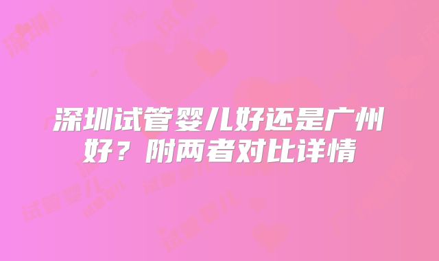 深圳试管婴儿好还是广州好？附两者对比详情