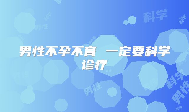 男性不孕不育 一定要科学诊疗